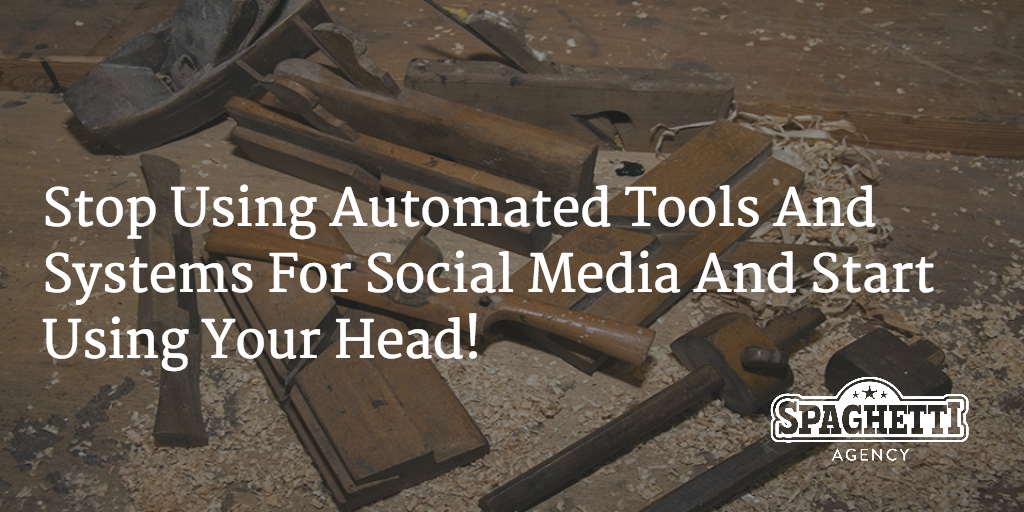 Stop Using Automated Tools And Systems For Social Media And Start Using Your Head!