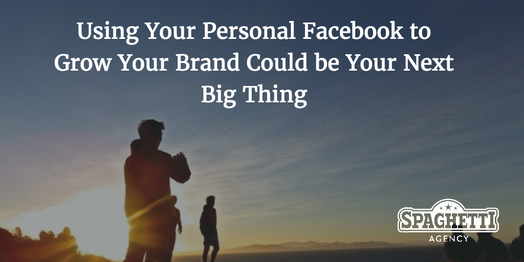 Using Your Personal Facebook to Grow Your Brand Could be Your Next Big Thing