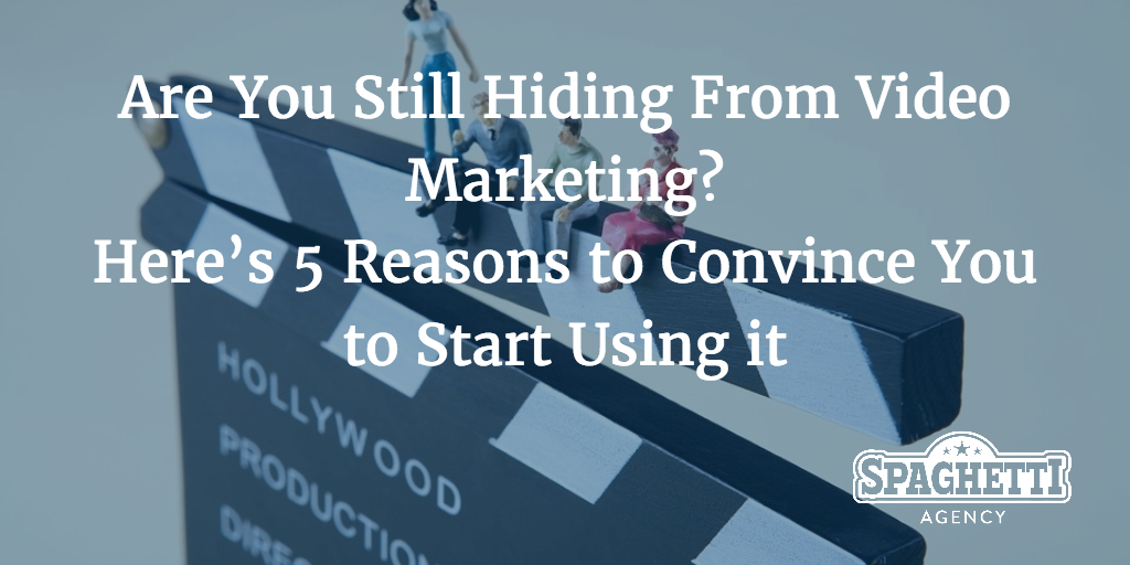 Are you still hiding from video marketing? Here’s 5 reasons to convince you to start using it