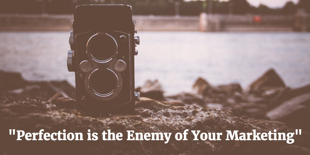 "Perfection is the Enemy of Your Marketing"