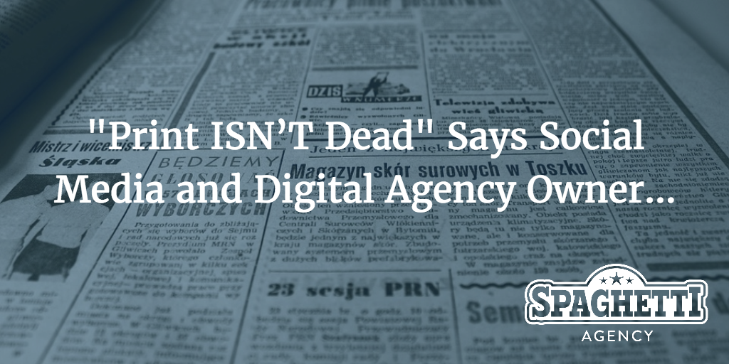 Print ISN’T Dead Says Social Media and Digital Agency Owner…