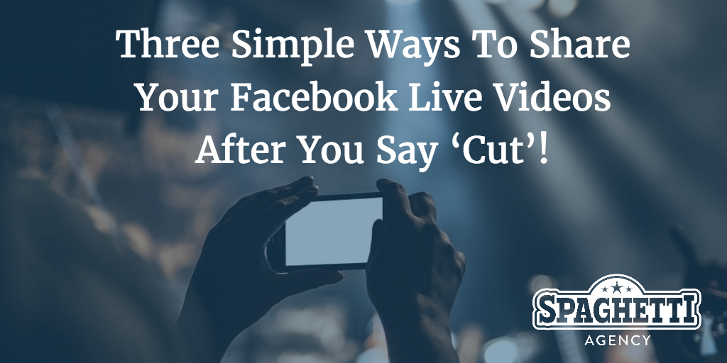 Three Simple Ways To Share Your Facebook Live Videos After You Say ‘Cut’!