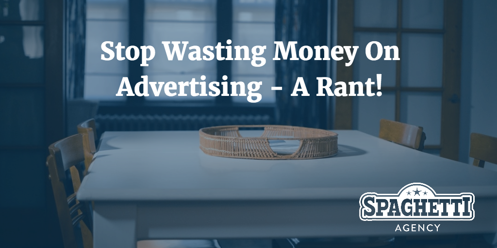 Stop Wasting Money On Advertising - A Rant!