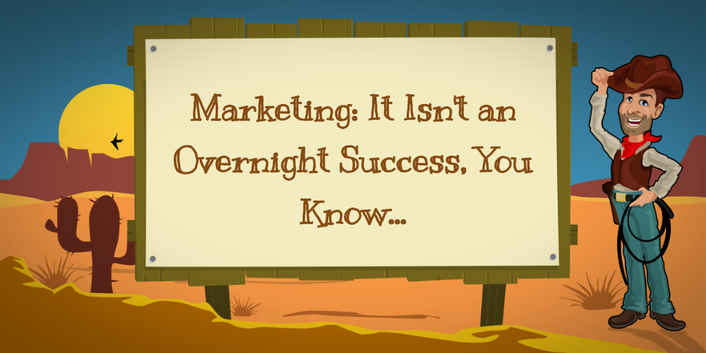 Marketing: It Isn't an Overnight Success, You Know...