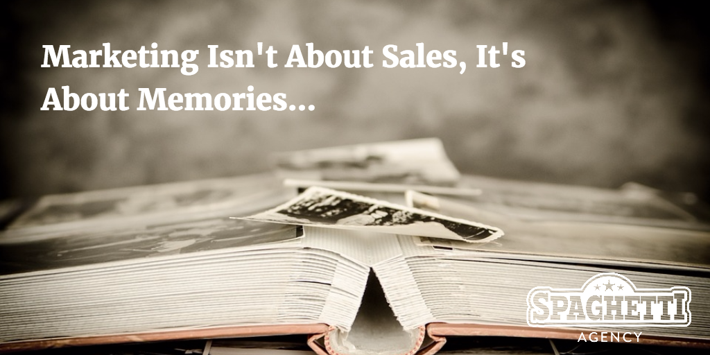 Marketing Isn't About Sales, It's About Memories…