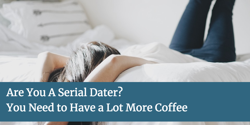 Are You A Serial Dater? (You Need to Have a Lot More Coffee)