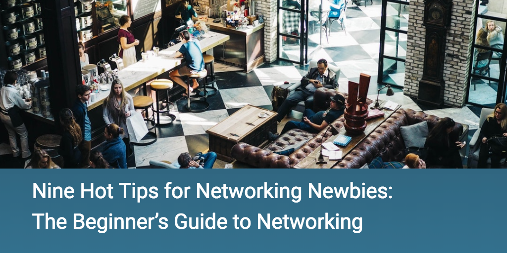 Nine Hot Tips for Networking Newbies: The Beginner’s Guide to Networking