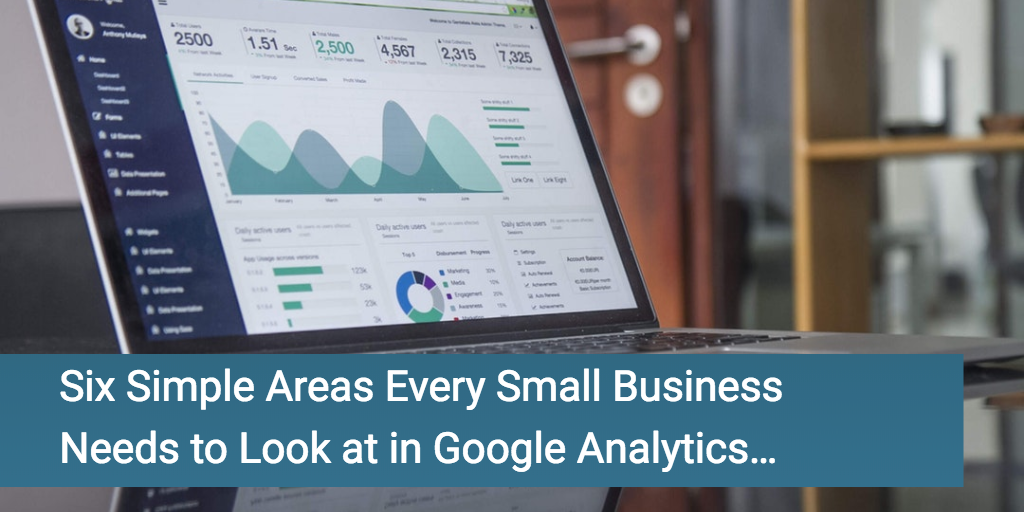 Six Simple Areas Every Small Business Needs to Look in Google Analytics…
