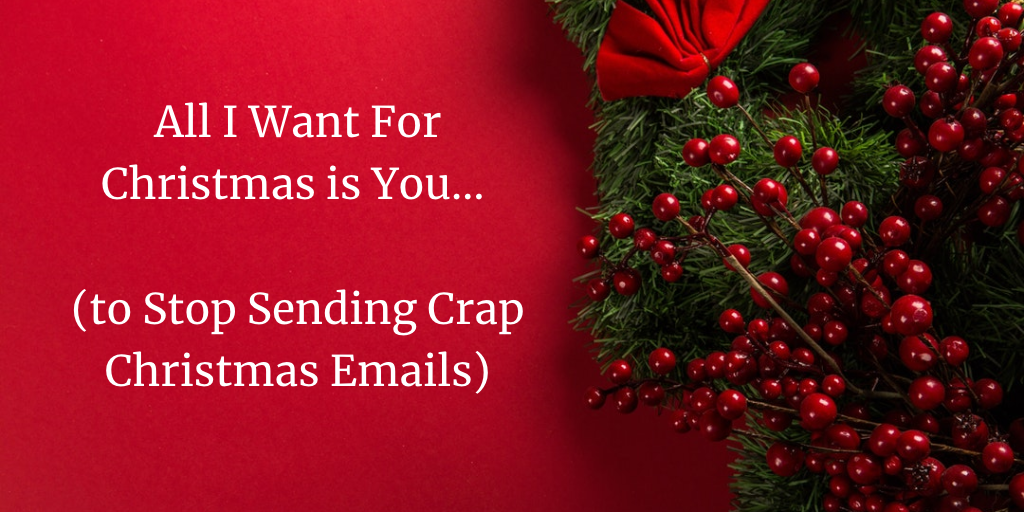 All I Want For Christmas is You… (to Stop Sending Crap Christmas Emails)