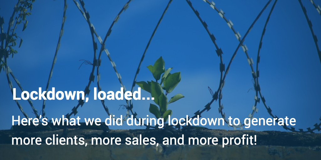 Lockdown, loaded... Here’s what we did during lockdown to generate more clients, more sales, and more profit!