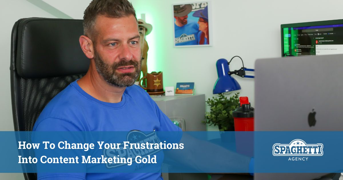 How To Change Your Frustrations Into Content Marketing Gold